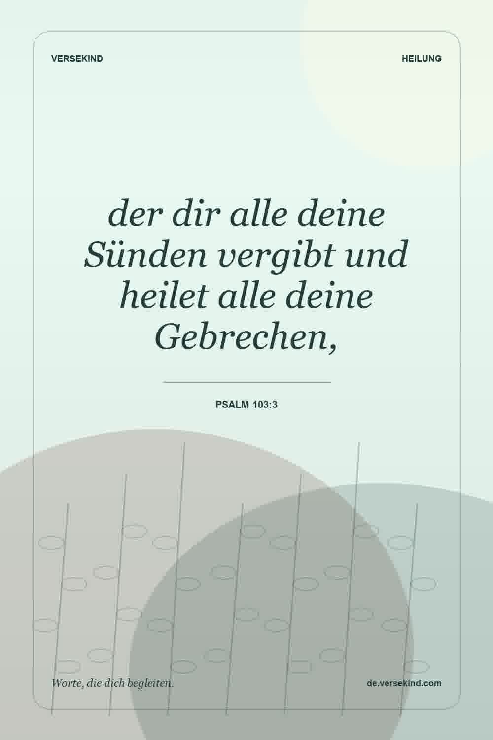 der dir alle deine Sünden vergibt und heilet alle deine Gebrechen, — Psalm 103:3