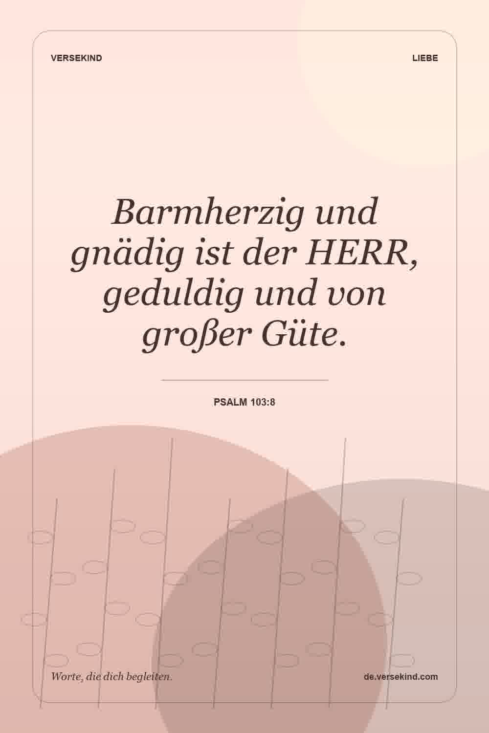 Barmherzig und gnädig ist der HERR, geduldig und von großer Güte. — Psalm 103:8
