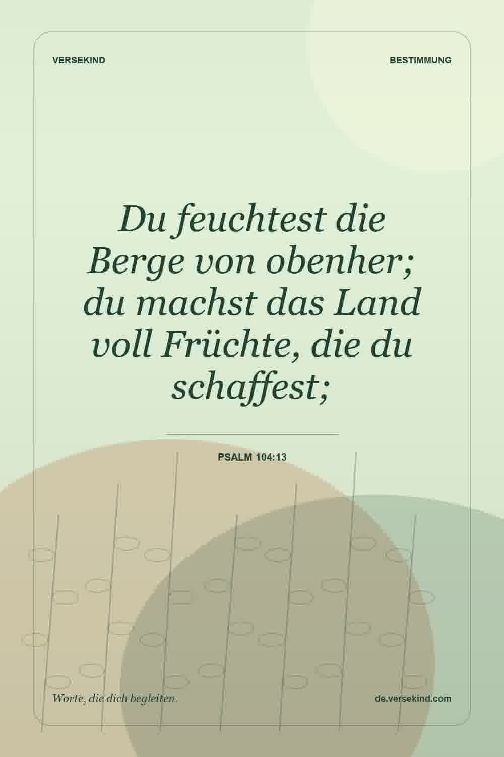 Du feuchtest die Berge von obenher; du machst das Land voll Früchte, die du schaffest; — Psalm 104:13