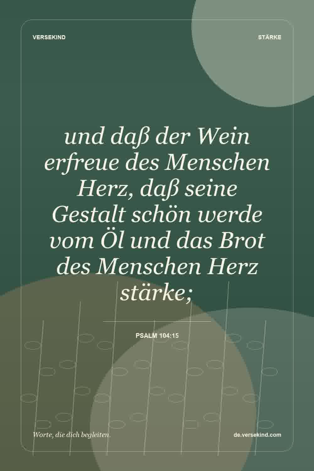 und daß der Wein erfreue des Menschen Herz, daß seine Gestalt schön werde vom Öl und das Brot des Menschen Herz stärke; — Psalm 104:15