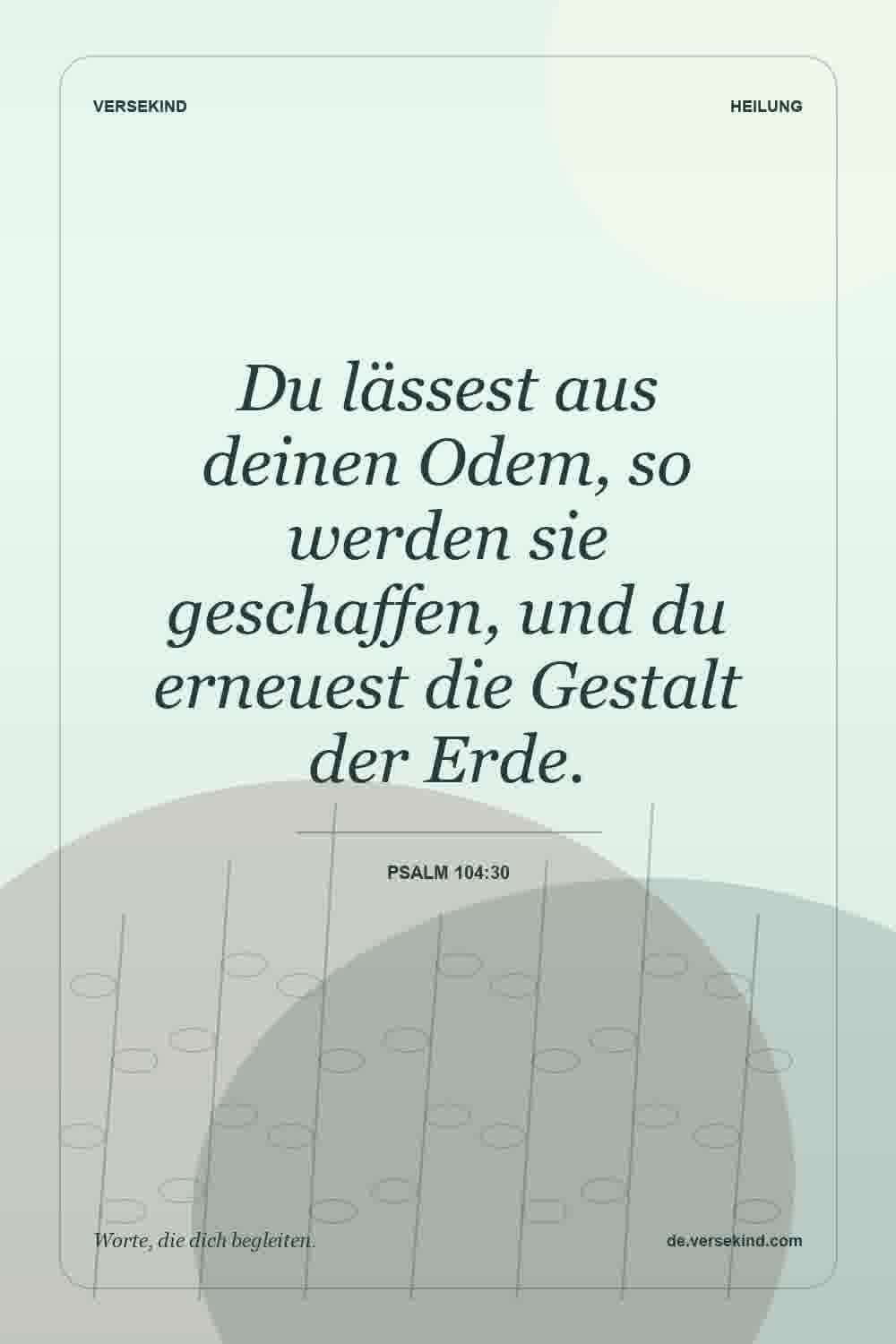 Du lässest aus deinen Odem, so werden sie geschaffen, und du erneuest die Gestalt der Erde. — Psalm 104:30