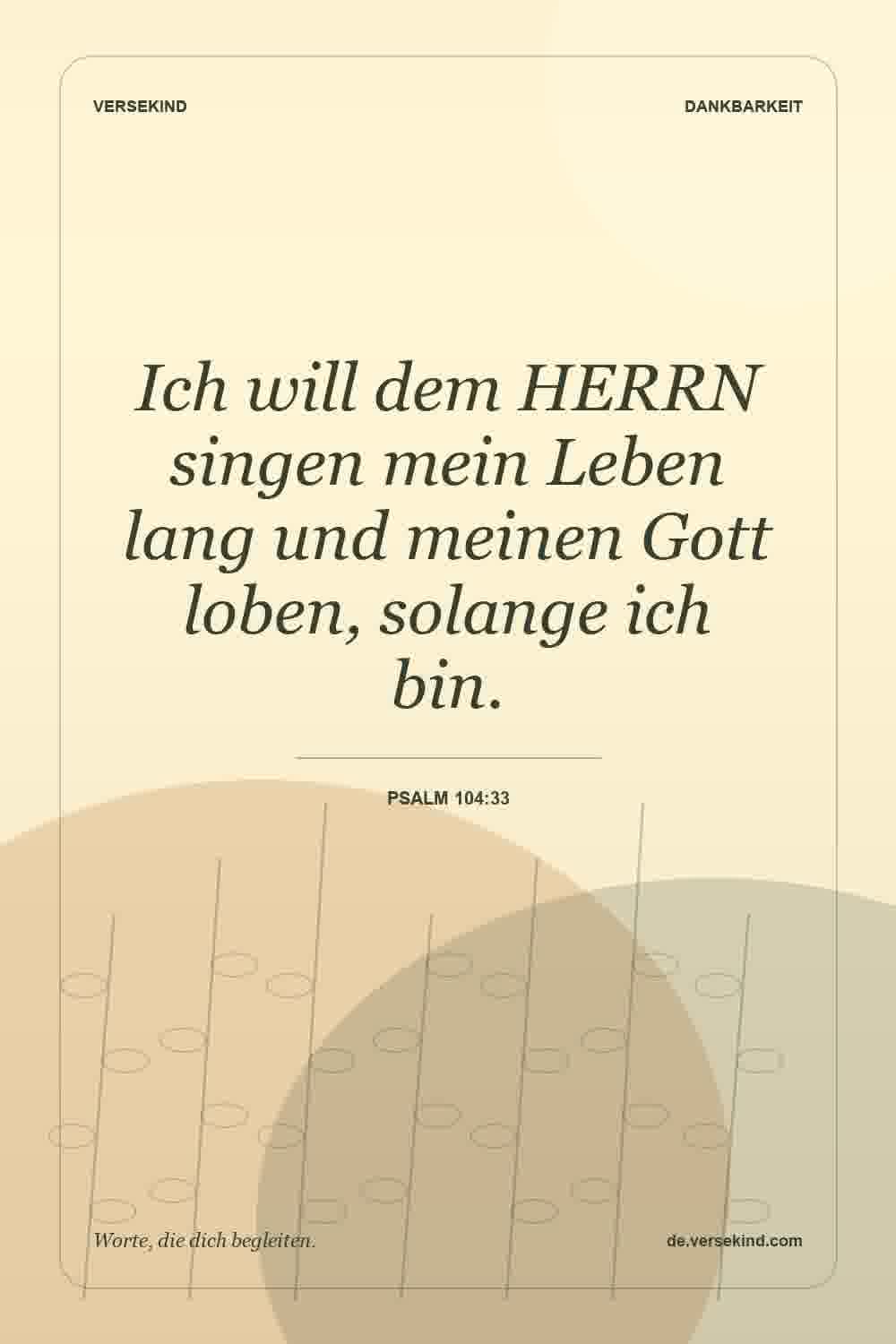 Ich will dem HERRN singen mein Leben lang und meinen Gott loben, solange ich bin. — Psalm 104:33