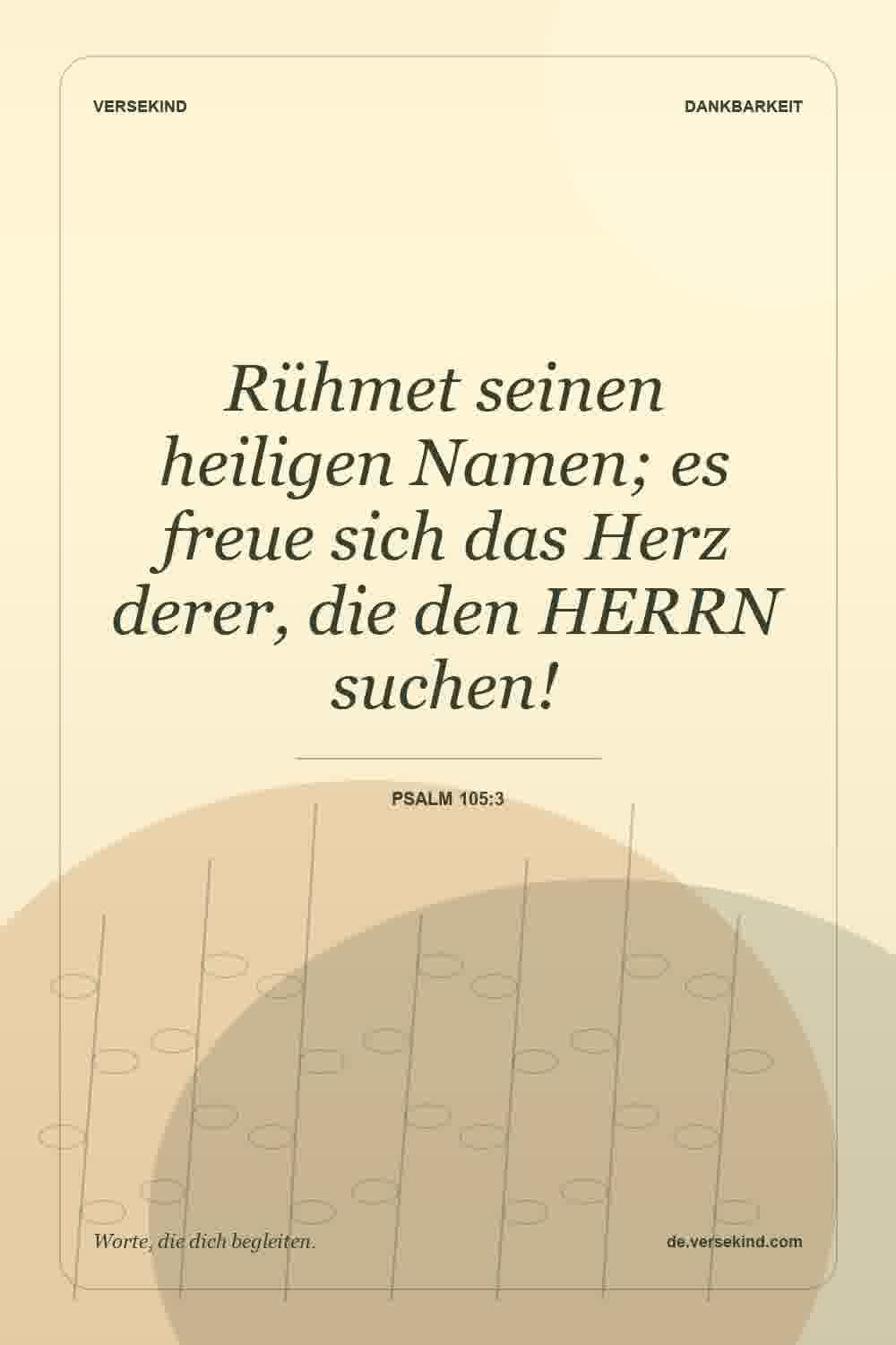 Rühmet seinen heiligen Namen; es freue sich das Herz derer, die den HERRN suchen! — Psalm 105:3