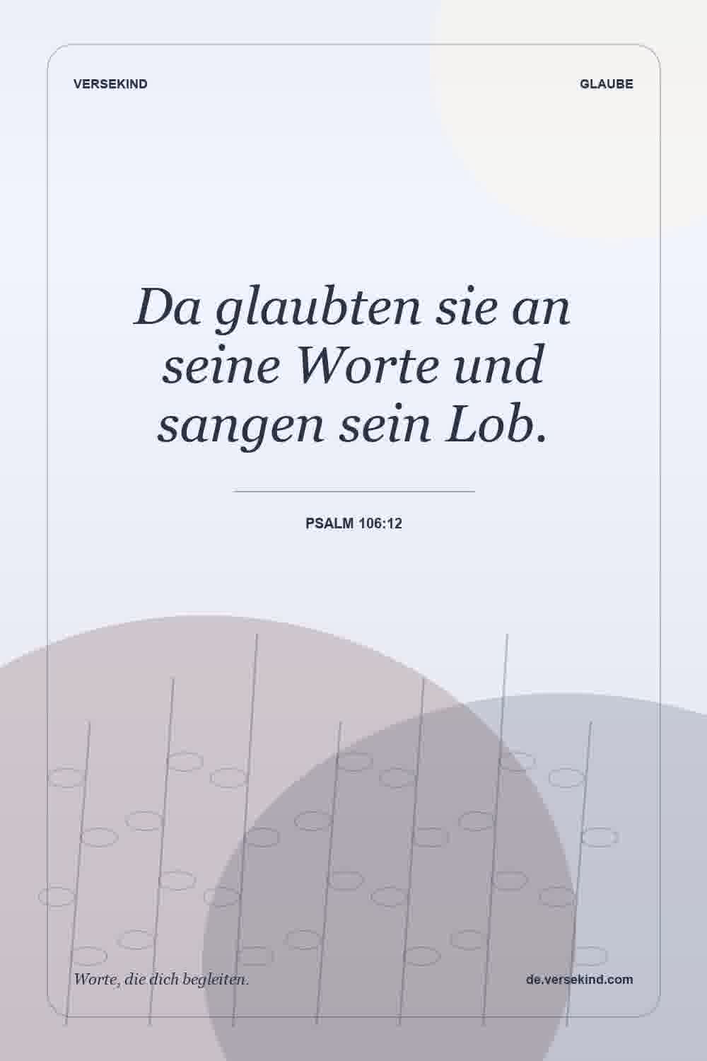 Da glaubten sie an seine Worte und sangen sein Lob. — Psalm 106:12