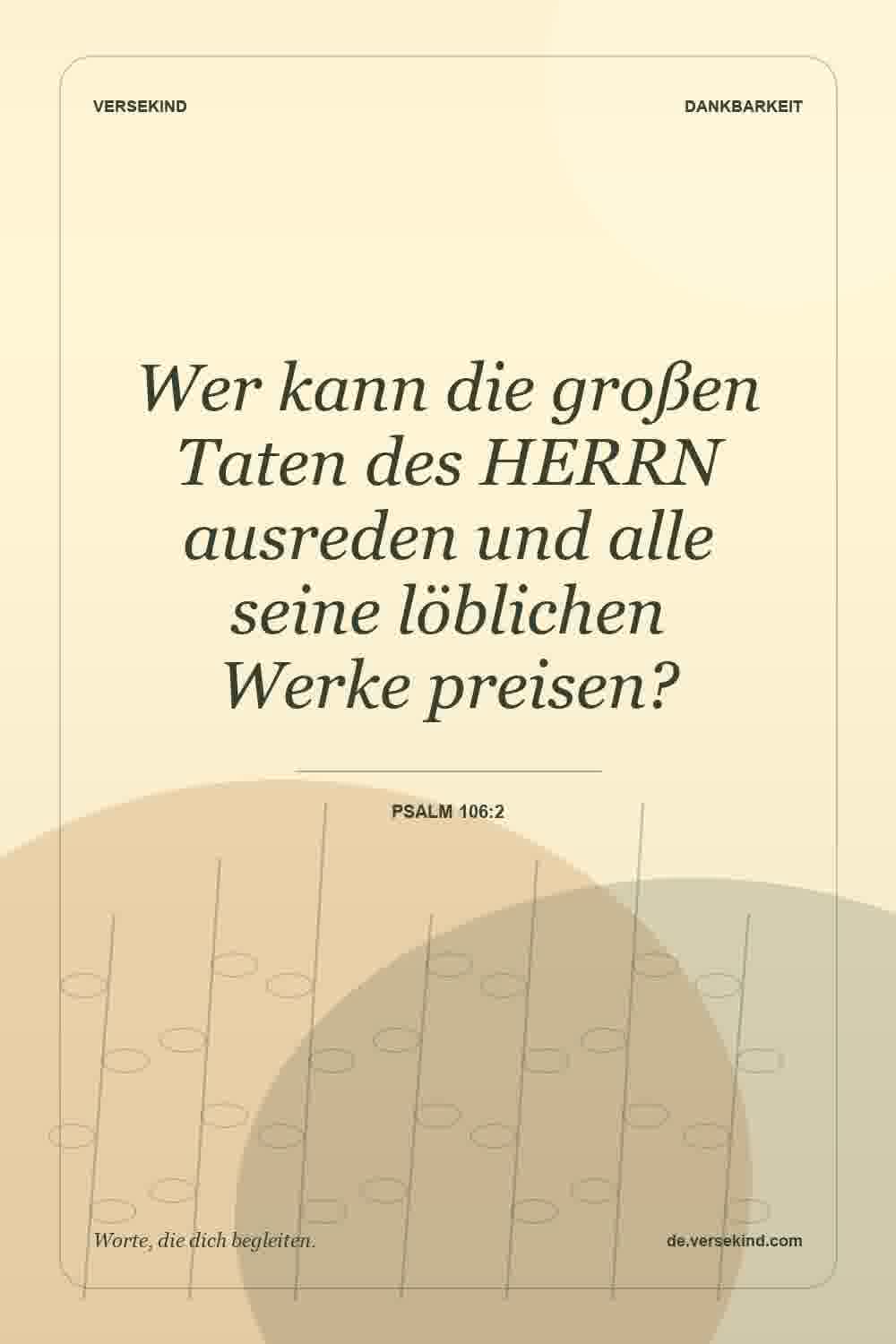 Wer kann die großen Taten des HERRN ausreden und alle seine löblichen Werke preisen? — Psalm 106:2