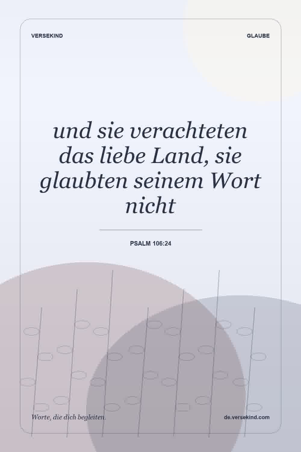 und sie verachteten das liebe Land, sie glaubten seinem Wort nicht — Psalm 106:24