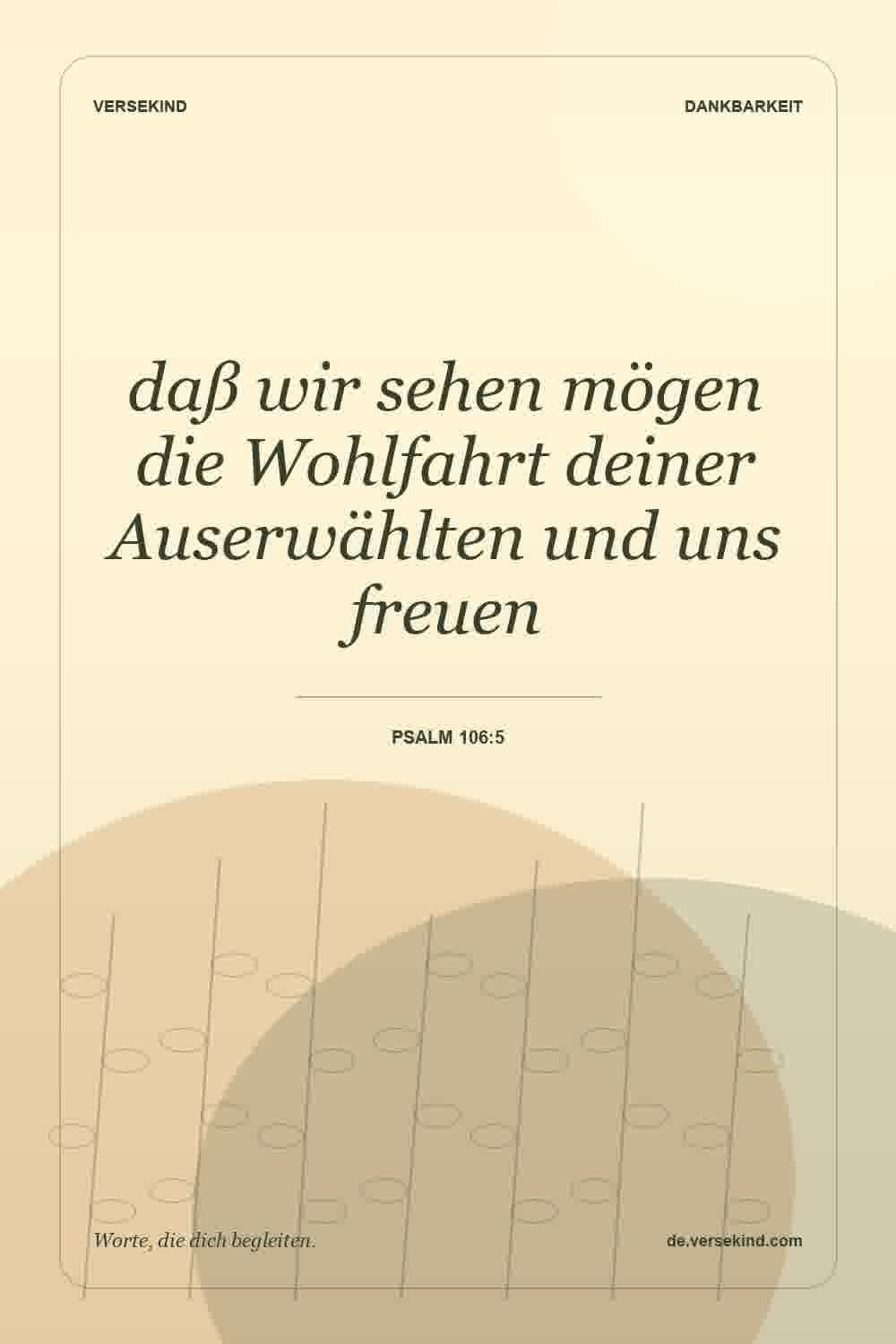 daß wir sehen mögen die Wohlfahrt deiner Auserwählten und uns freuen — Psalm 106:5