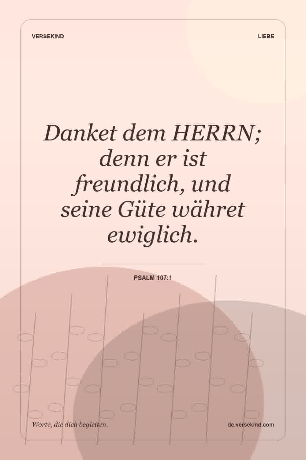 Danket dem HERRN; denn er ist freundlich, und seine Güte währet ewiglich. — Psalm 107:1