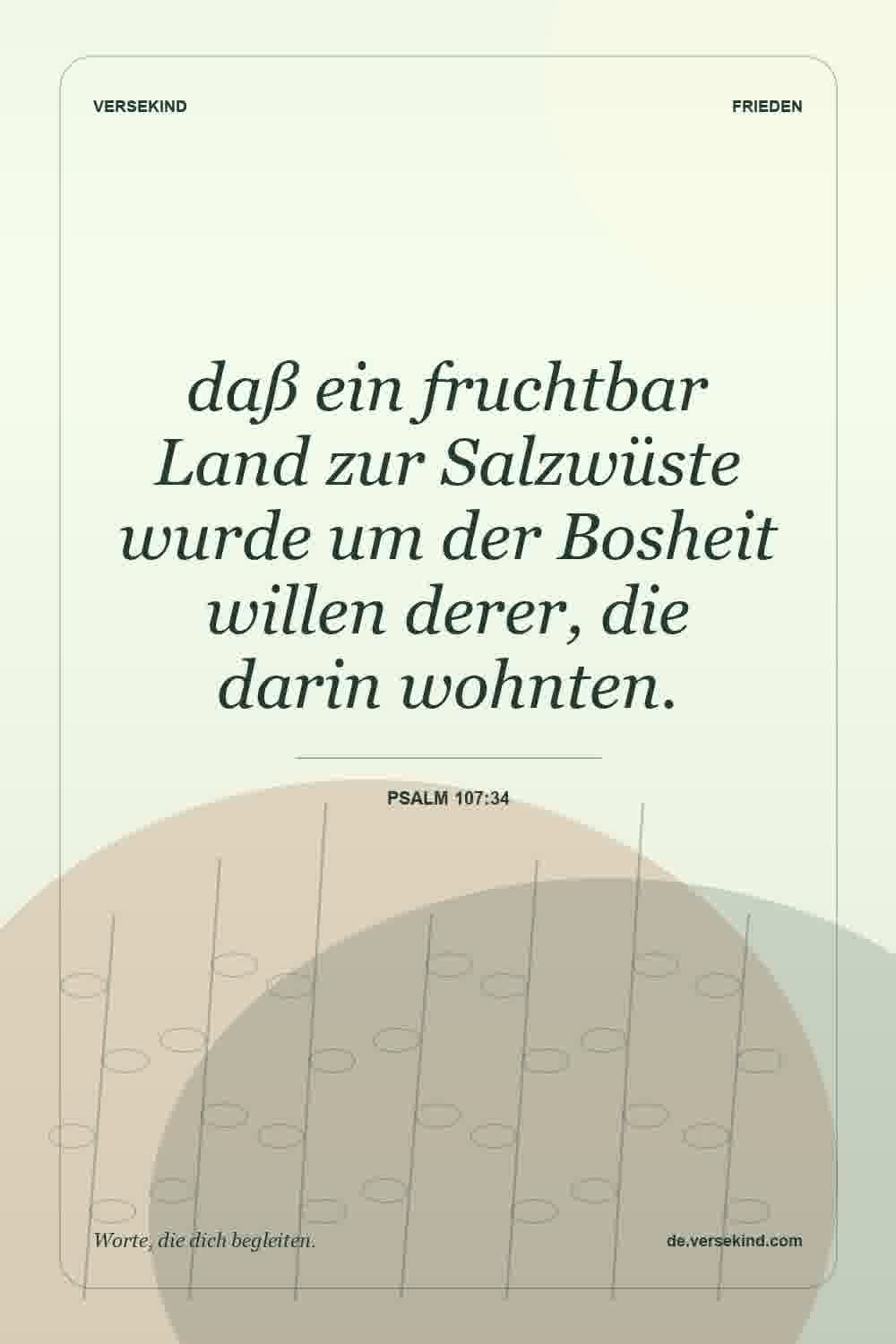 daß ein fruchtbar Land zur Salzwüste wurde um der Bosheit willen derer, die darin wohnten. — Psalm 107:34