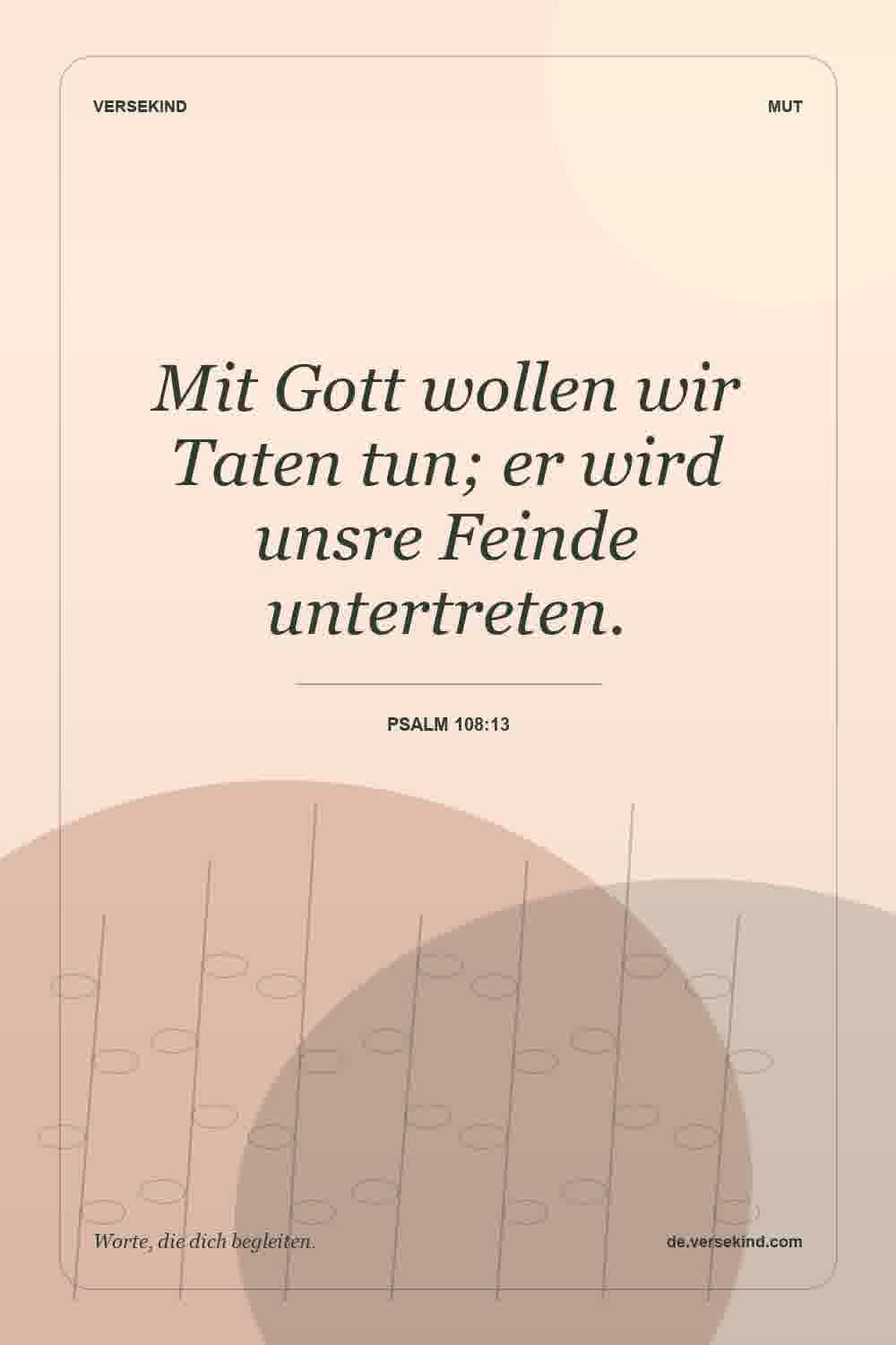 Mit Gott wollen wir Taten tun; er wird unsre Feinde untertreten. — Psalm 108:13