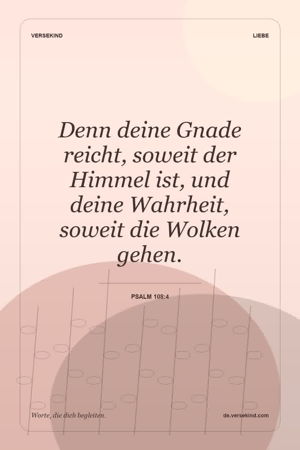 Denn deine Gnade reicht, soweit der Himmel ist, und deine Wahrheit, soweit die Wolken gehen. — Psalm 108:4