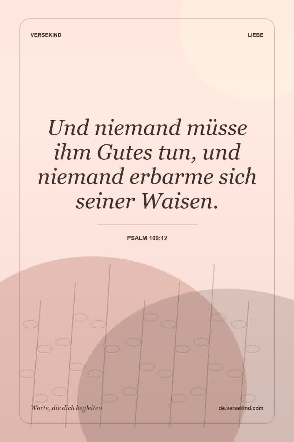 Und niemand müsse ihm Gutes tun, und niemand erbarme sich seiner Waisen. — Psalm 109:12