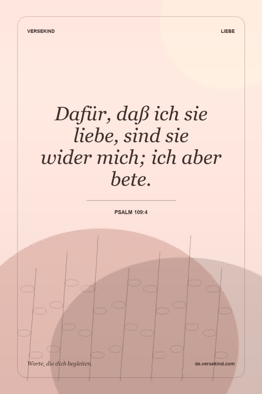 Dafür, daß ich sie liebe, sind sie wider mich; ich aber bete. — Psalm 109:4