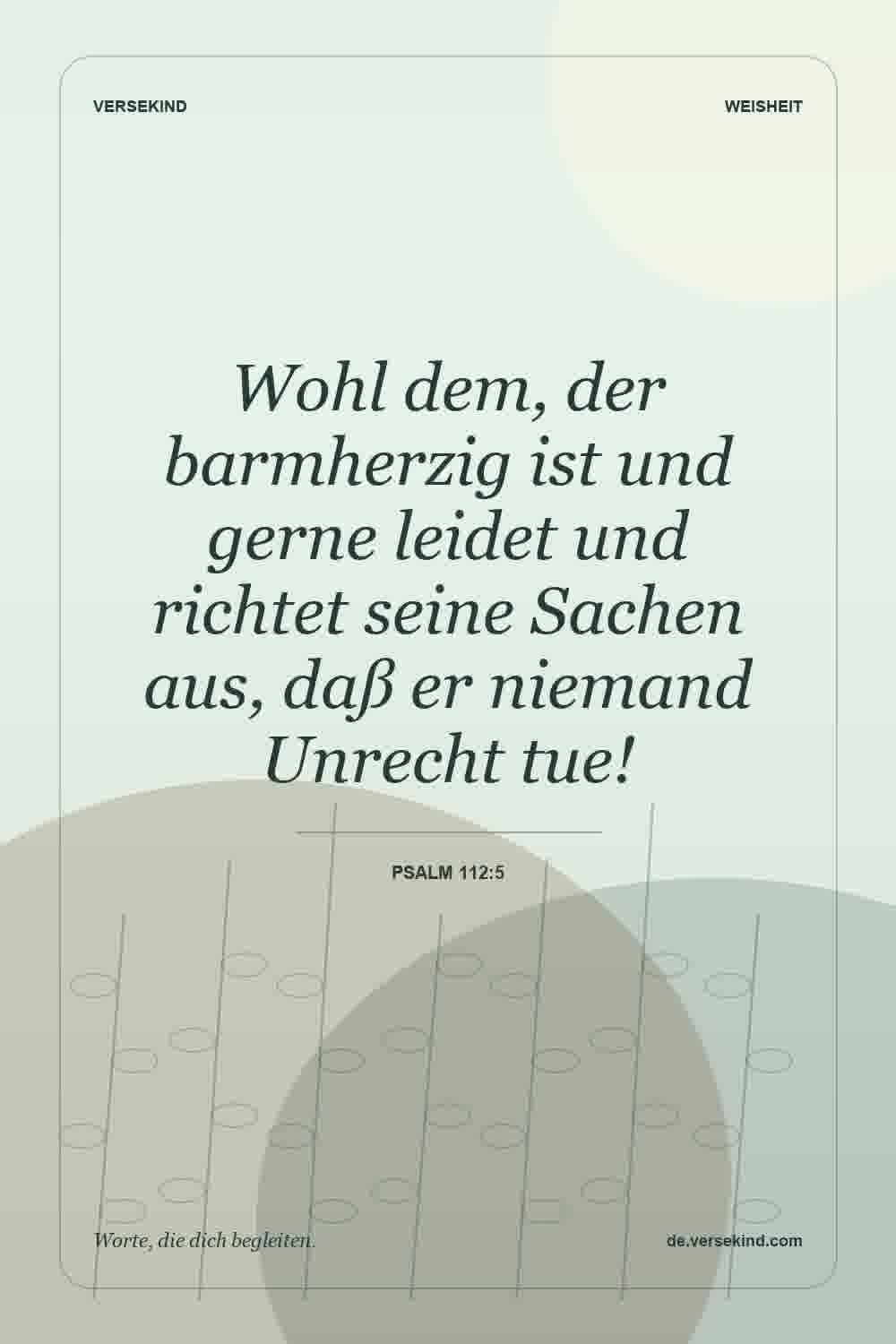 Wohl dem, der barmherzig ist und gerne leidet und richtet seine Sachen aus, daß er niemand Unrecht tue! — Psalm 112:5