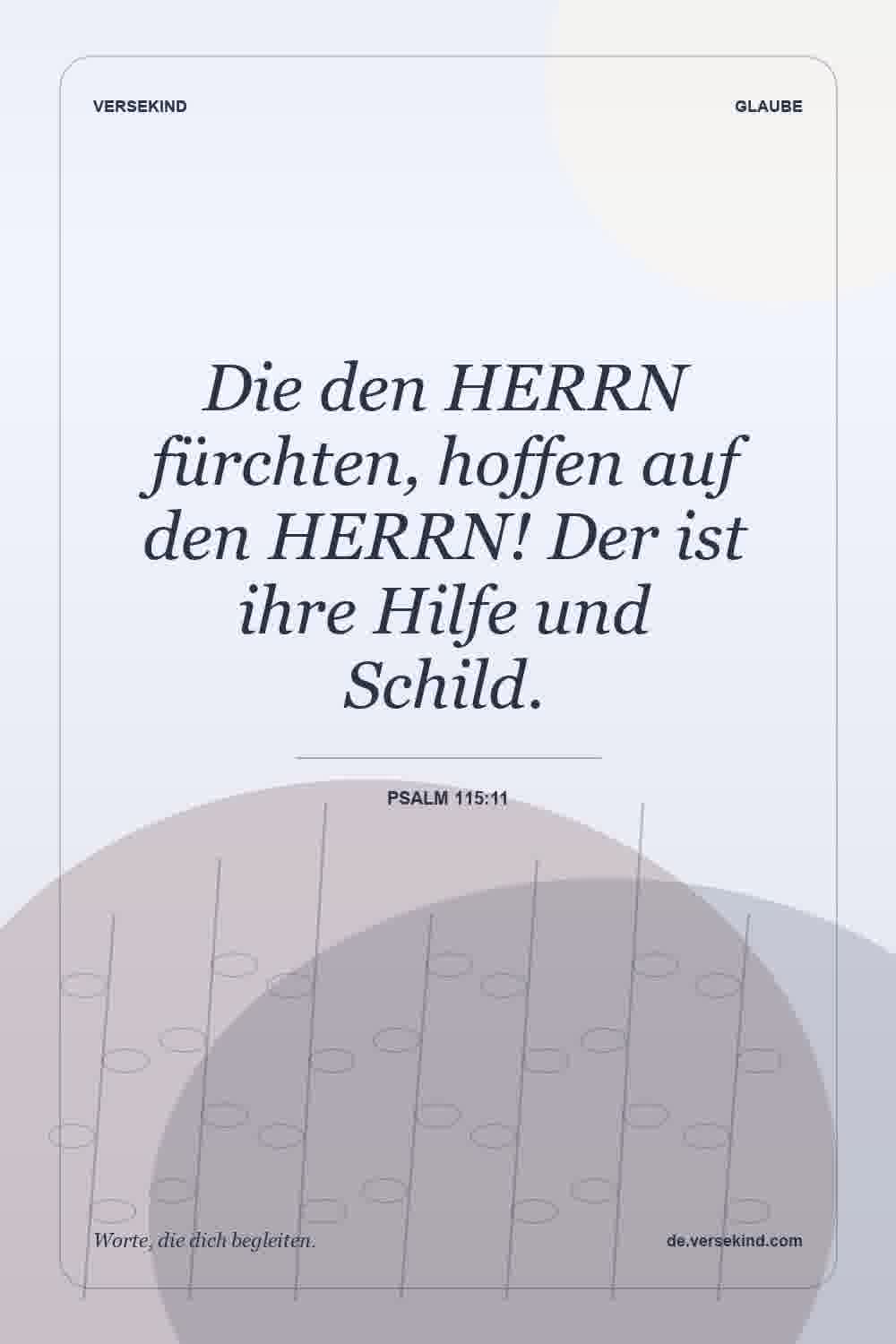 Die den HERRN fürchten, hoffen auf den HERRN! Der ist ihre Hilfe und Schild. — Psalm 115:11