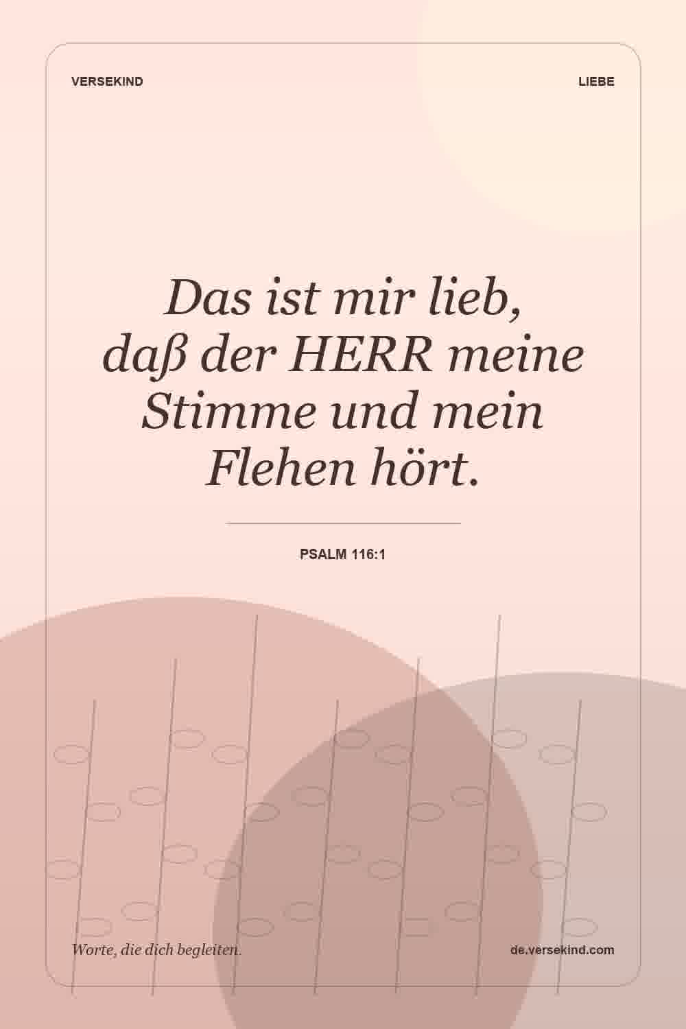 Das ist mir lieb, daß der HERR meine Stimme und mein Flehen hört. — Psalm 116:1