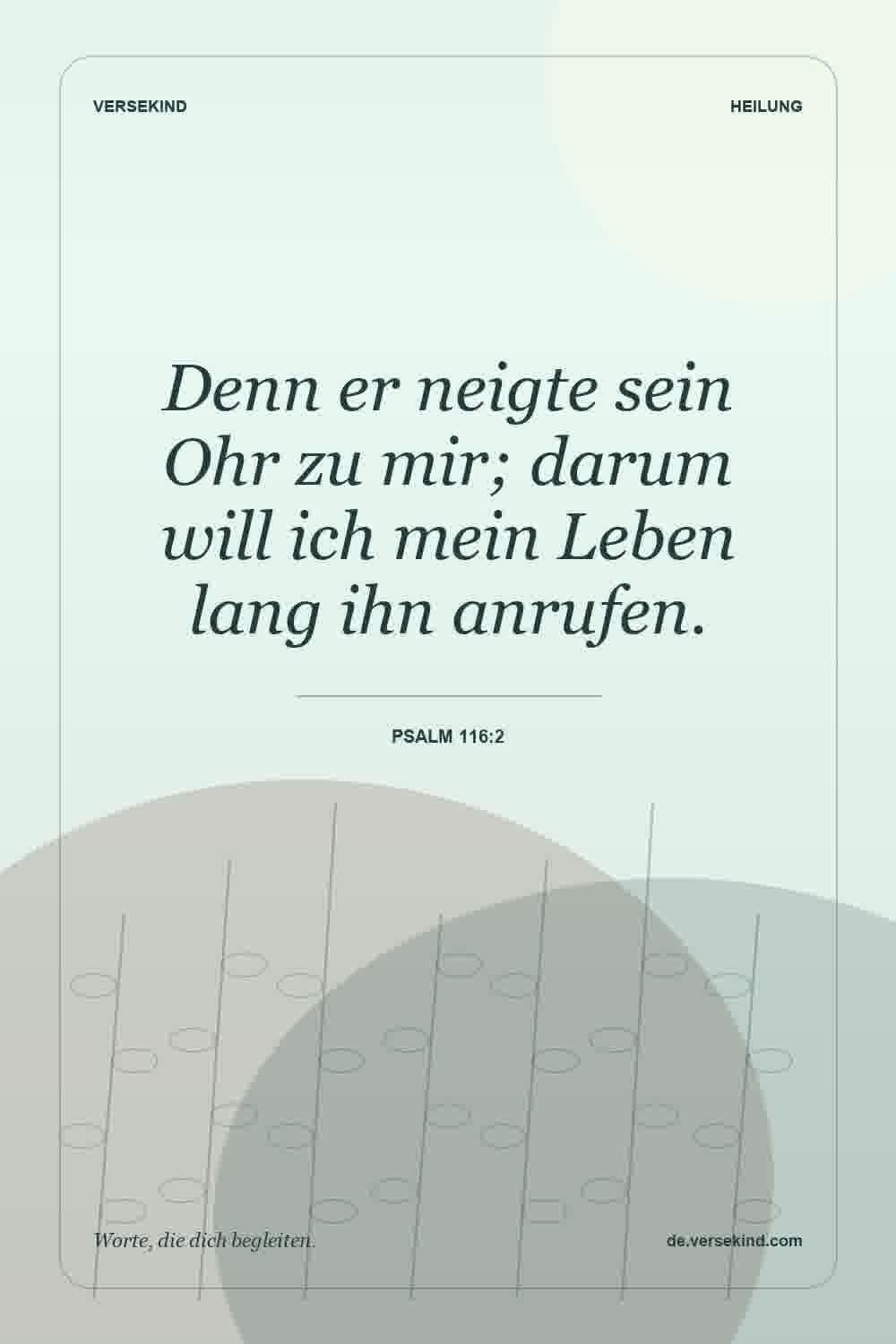 Denn er neigte sein Ohr zu mir; darum will ich mein Leben lang ihn anrufen. — Psalm 116:2