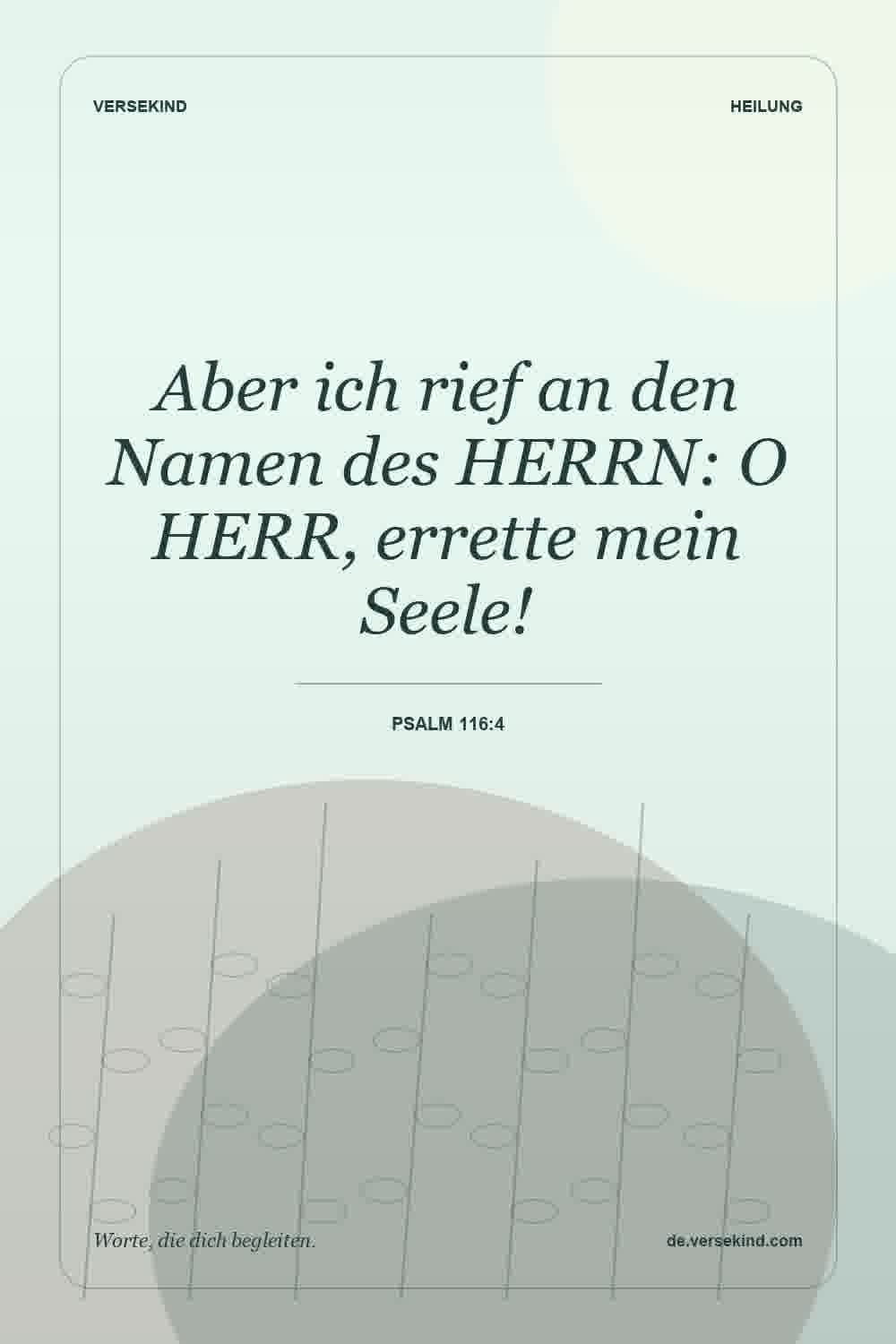 Aber ich rief an den Namen des HERRN: O HERR, errette mein Seele! — Psalm 116:4