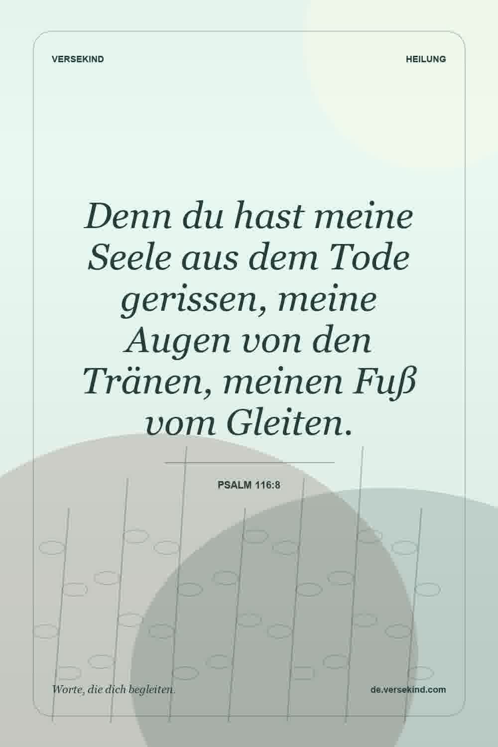 Denn du hast meine Seele aus dem Tode gerissen, meine Augen von den Tränen, meinen Fuß vom Gleiten. — Psalm 116:8