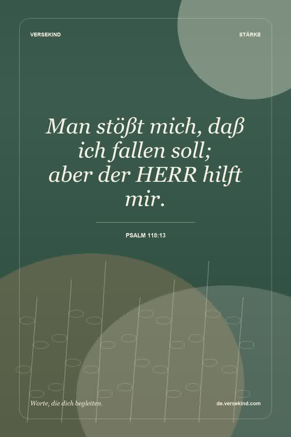 Man stößt mich, daß ich fallen soll; aber der HERR hilft mir. — Psalm 118:13