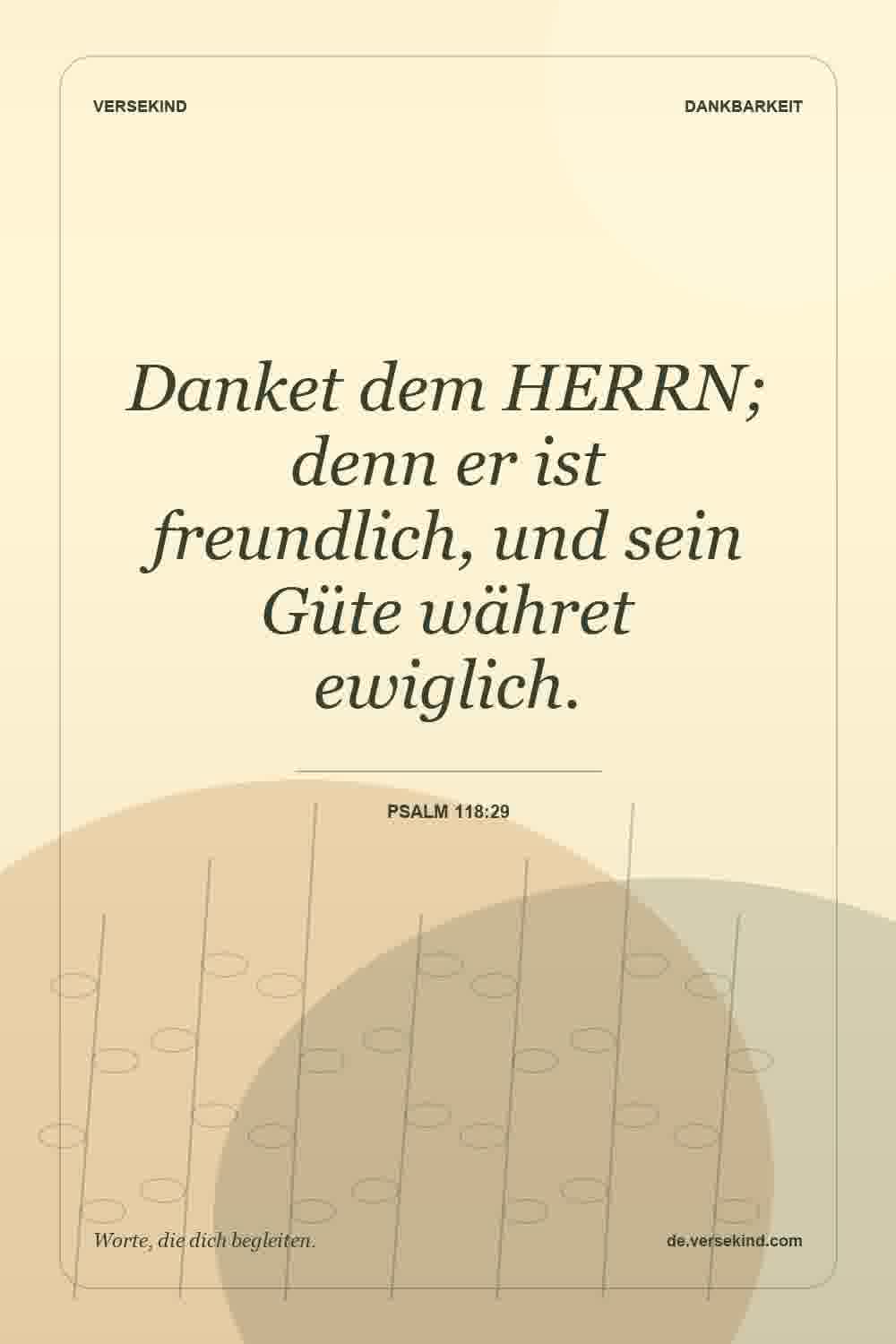 Danket dem HERRN; denn er ist freundlich, und sein Güte währet ewiglich. — Psalm 118:29
