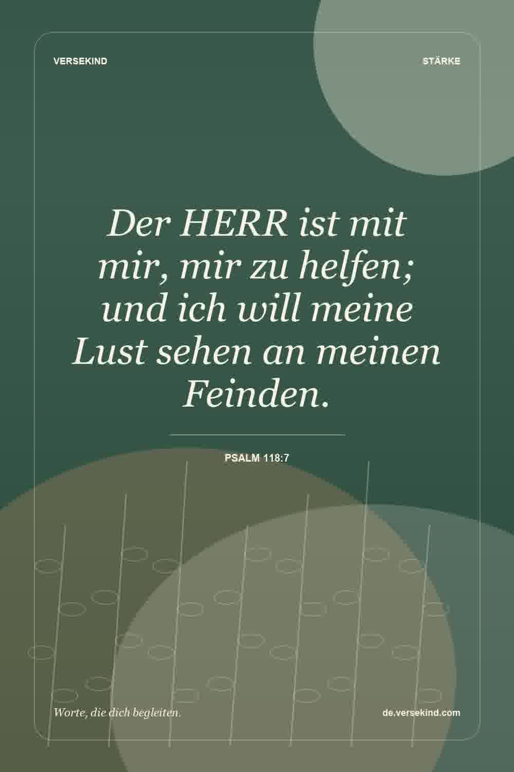 Der HERR ist mit mir, mir zu helfen; und ich will meine Lust sehen an meinen Feinden. — Psalm 118:7
