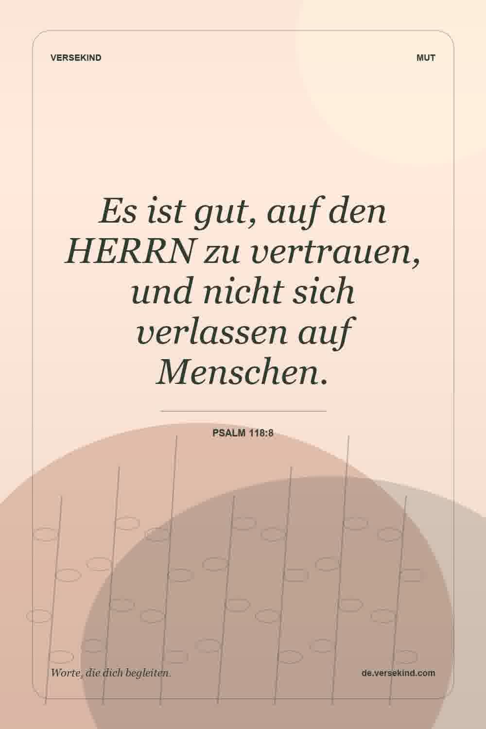 Es ist gut, auf den HERRN zu vertrauen, und nicht sich verlassen auf Menschen. — Psalm 118:8