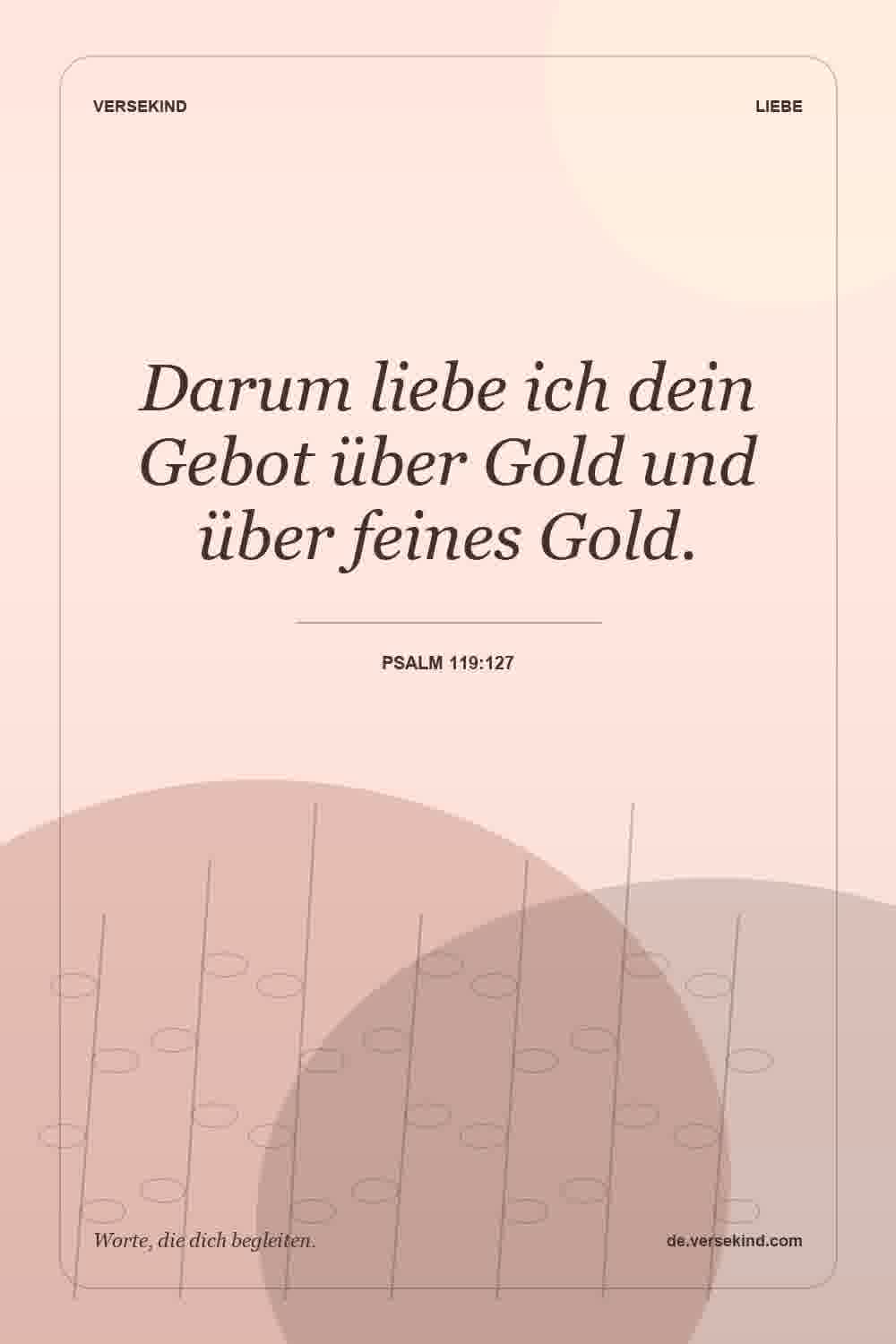 Darum liebe ich dein Gebot über Gold und über feines Gold. — Psalm 119:127