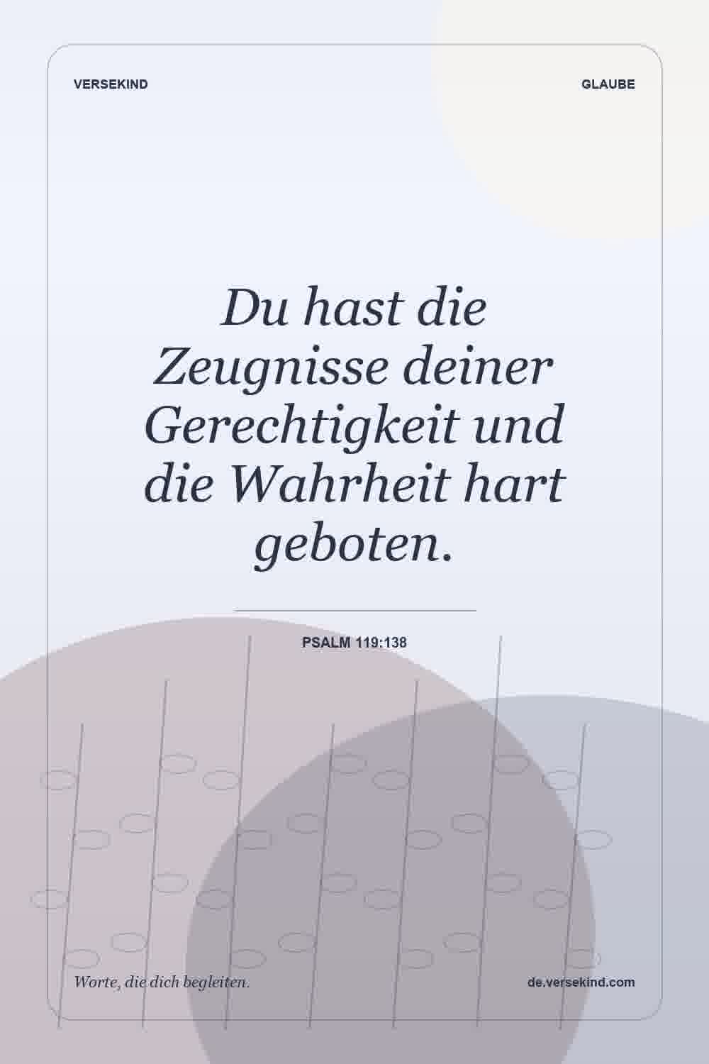Du hast die Zeugnisse deiner Gerechtigkeit und die Wahrheit hart geboten. — Psalm 119:138