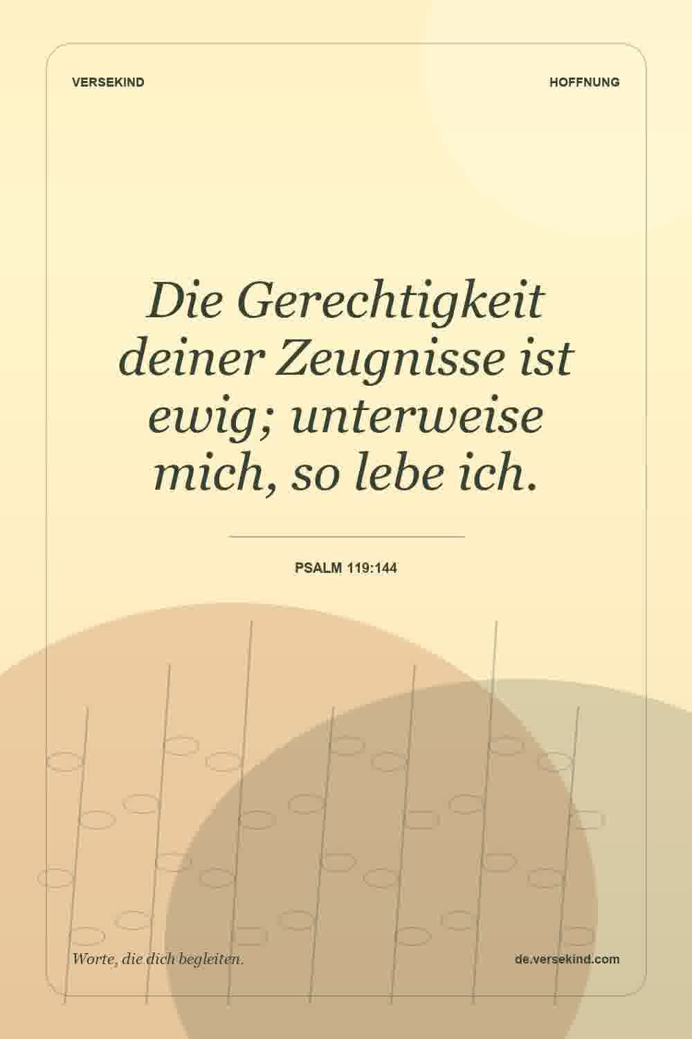Die Gerechtigkeit deiner Zeugnisse ist ewig; unterweise mich, so lebe ich. — Psalm 119:144