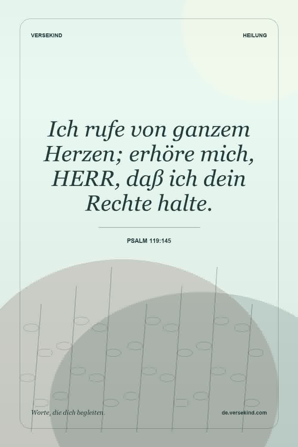 Ich rufe von ganzem Herzen; erhöre mich, HERR, daß ich dein Rechte halte. — Psalm 119:145