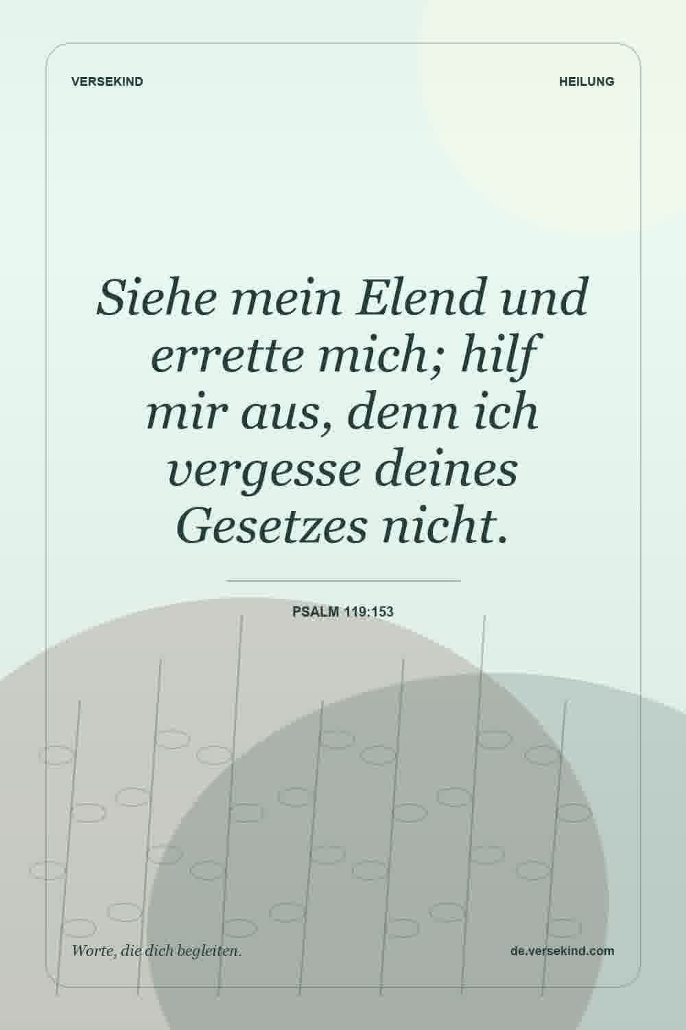 Siehe mein Elend und errette mich; hilf mir aus, denn ich vergesse deines Gesetzes nicht. — Psalm 119:153