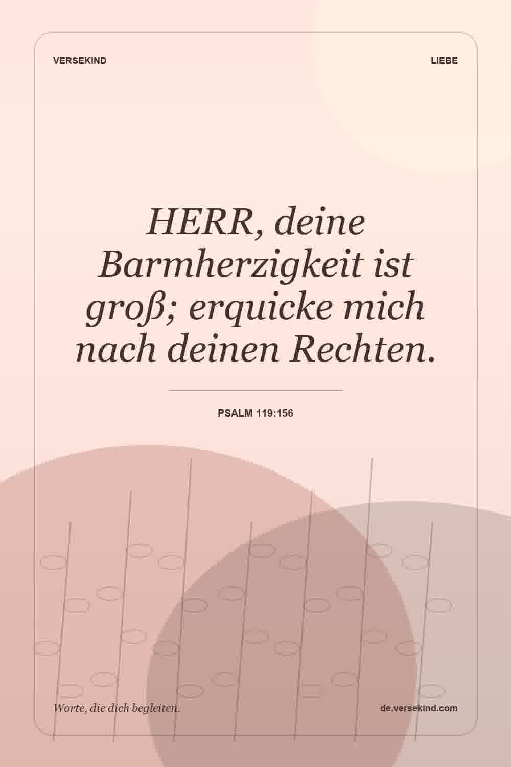 HERR, deine Barmherzigkeit ist groß; erquicke mich nach deinen Rechten. — Psalm 119:156