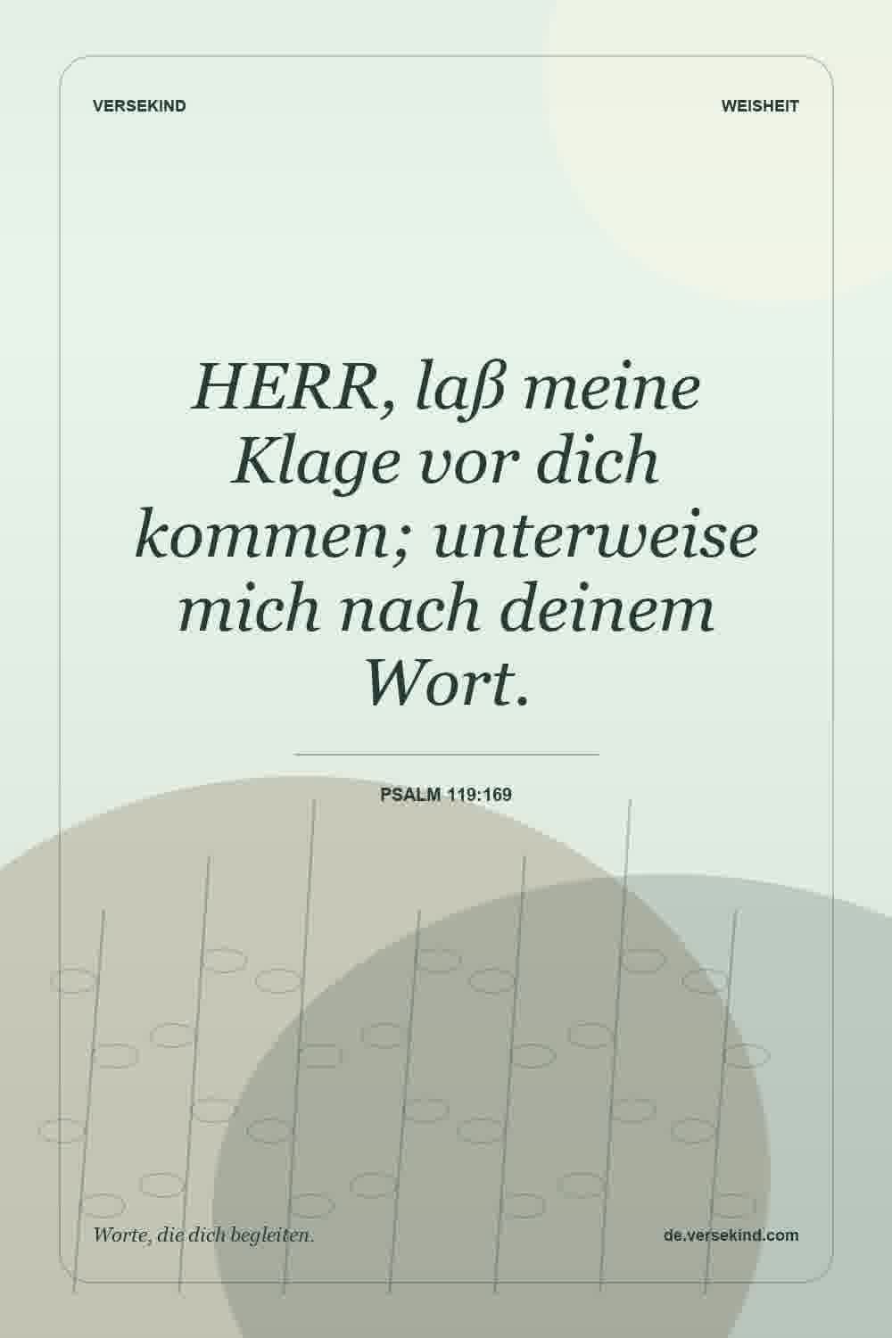 HERR, laß meine Klage vor dich kommen; unterweise mich nach deinem Wort. — Psalm 119:169