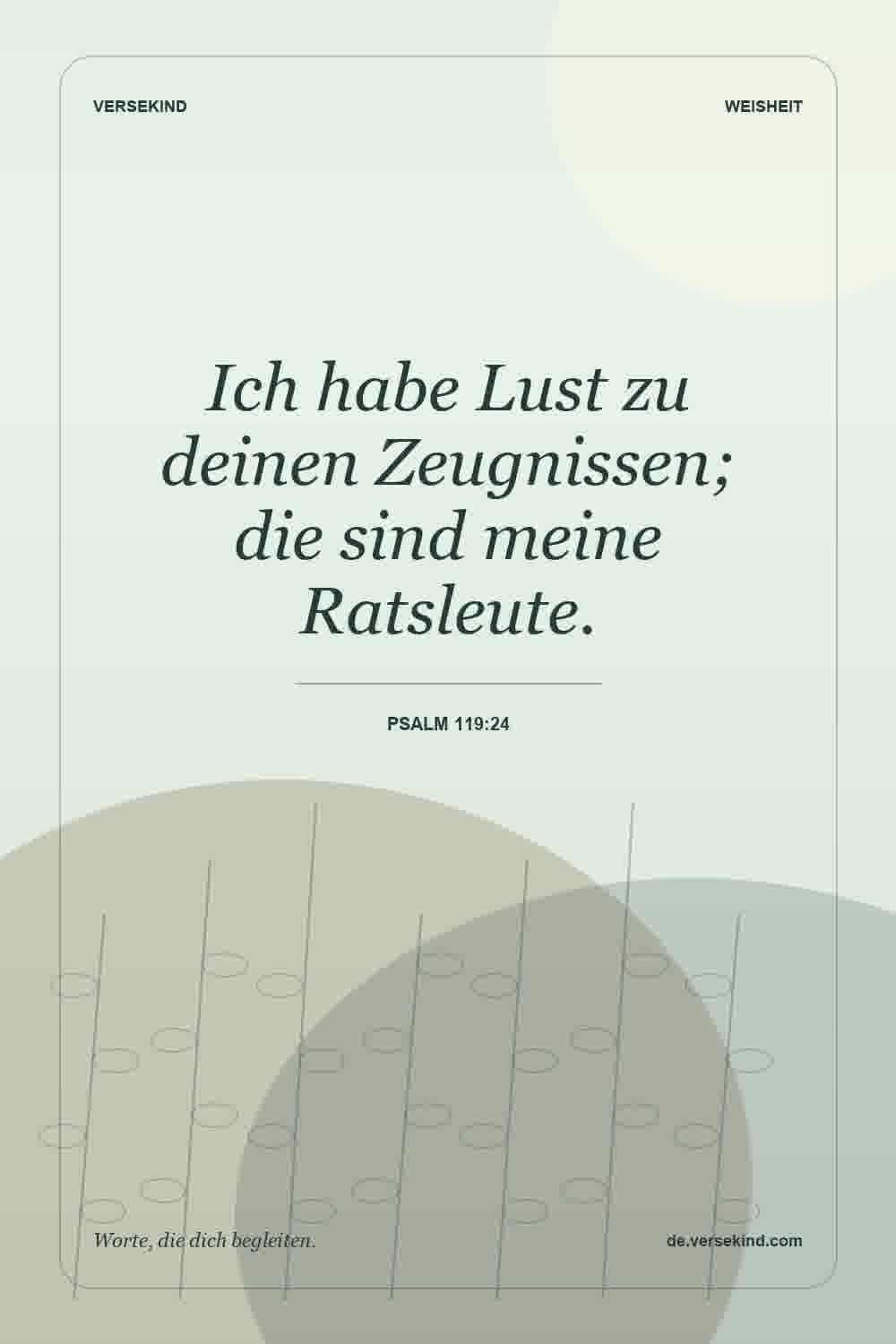 Ich habe Lust zu deinen Zeugnissen; die sind meine Ratsleute. — Psalm 119:24
