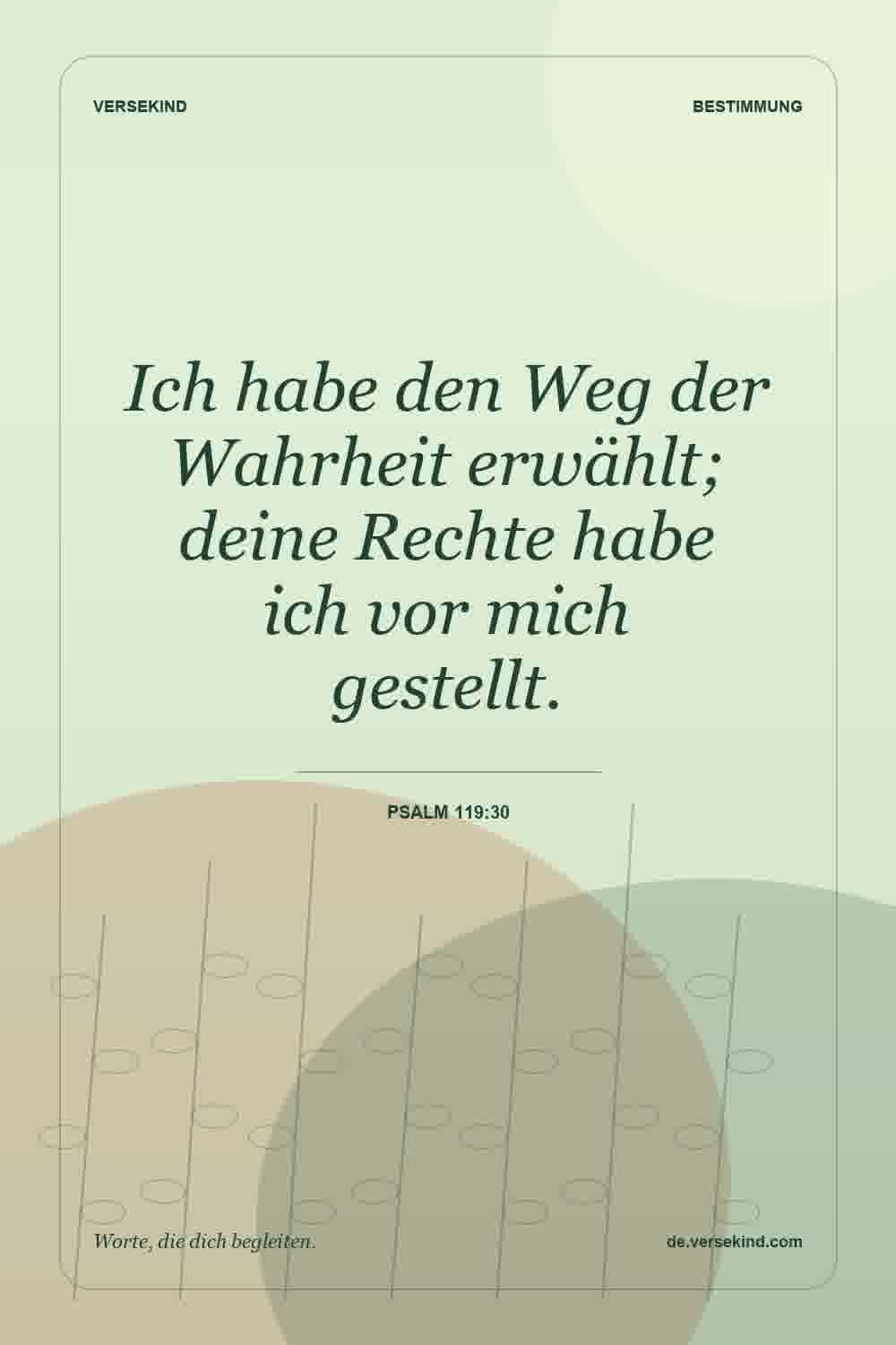 Ich habe den Weg der Wahrheit erwählt; deine Rechte habe ich vor mich gestellt. — Psalm 119:30