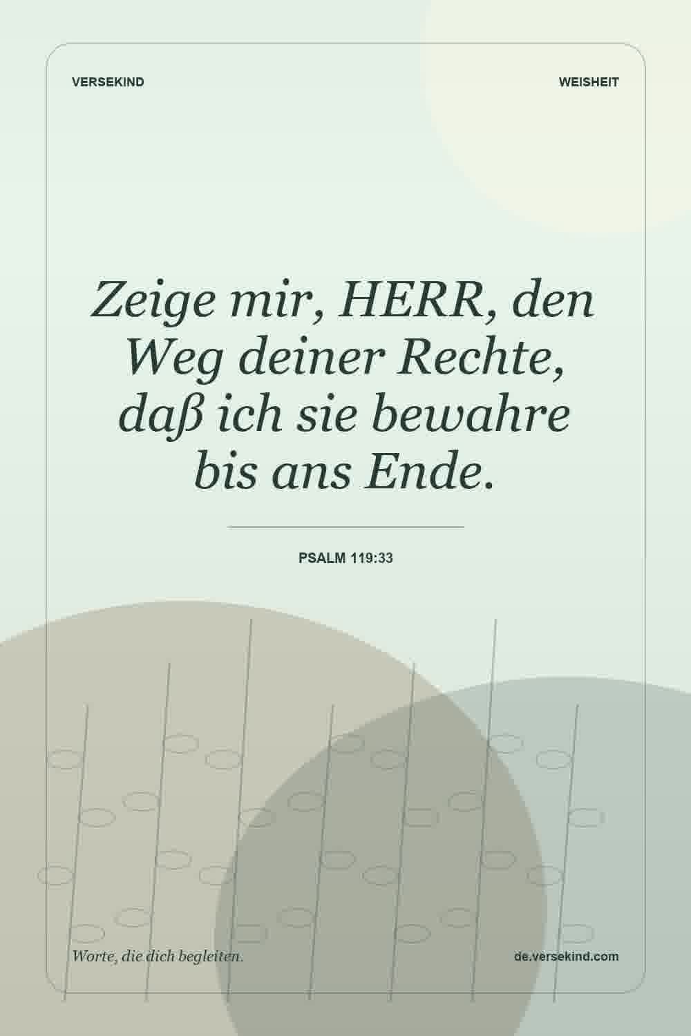 Zeige mir, HERR, den Weg deiner Rechte, daß ich sie bewahre bis ans Ende. — Psalm 119:33