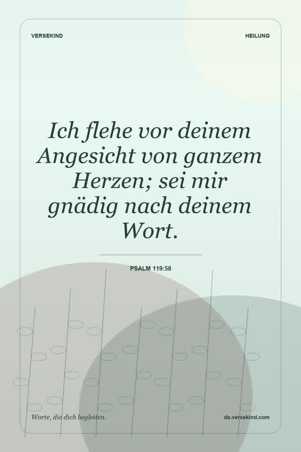 Ich flehe vor deinem Angesicht von ganzem Herzen; sei mir gnädig nach deinem Wort. — Psalm 119:58