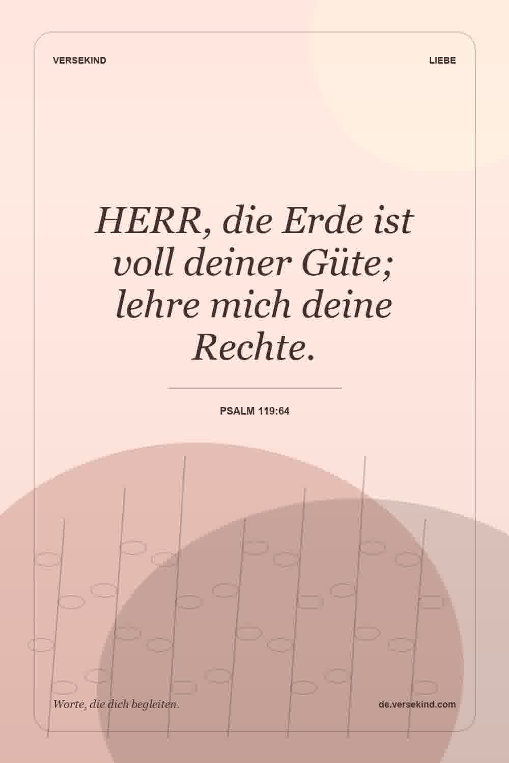 HERR, die Erde ist voll deiner Güte; lehre mich deine Rechte. — Psalm 119:64