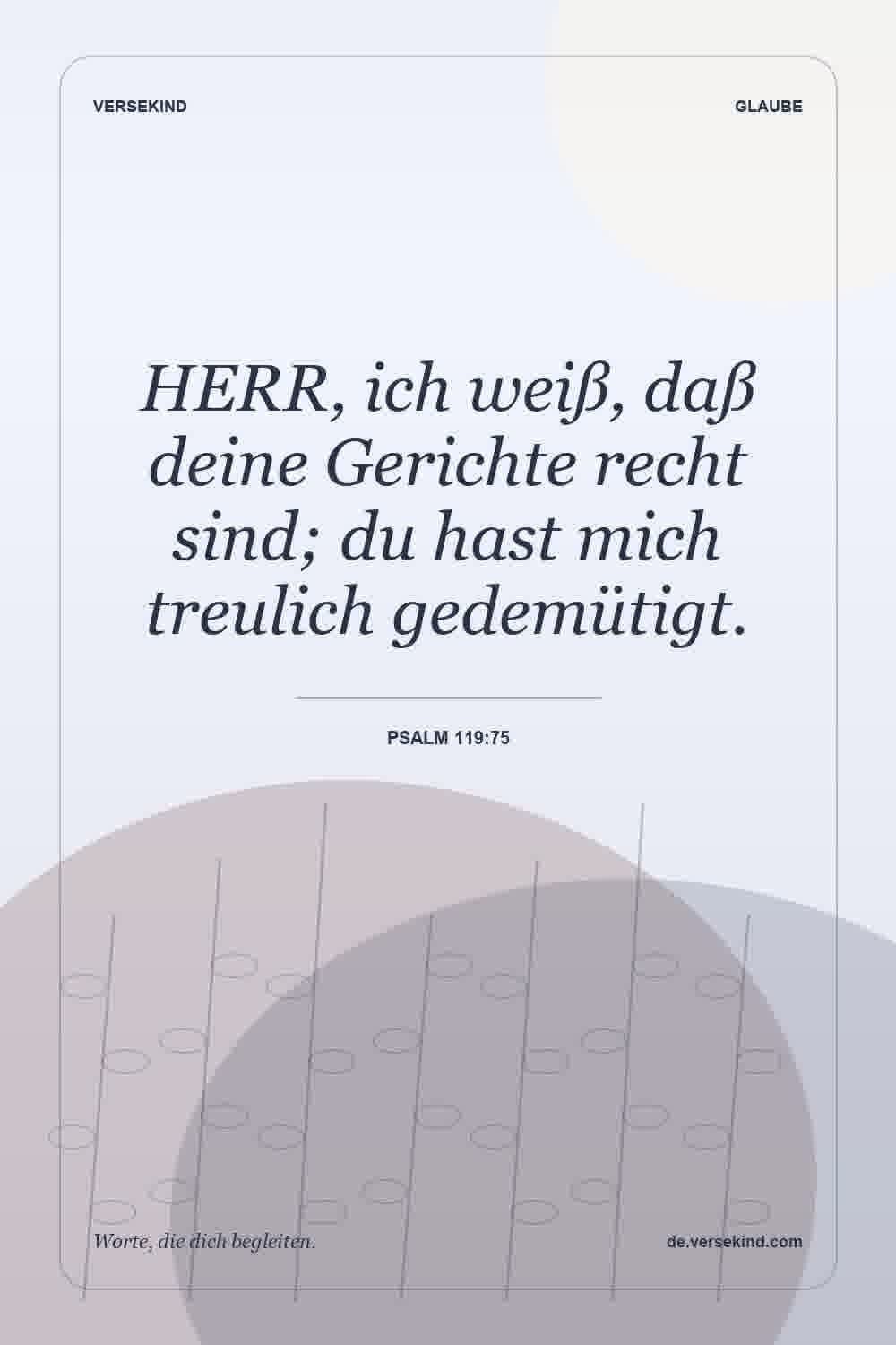 HERR, ich weiß, daß deine Gerichte recht sind; du hast mich treulich gedemütigt. — Psalm 119:75