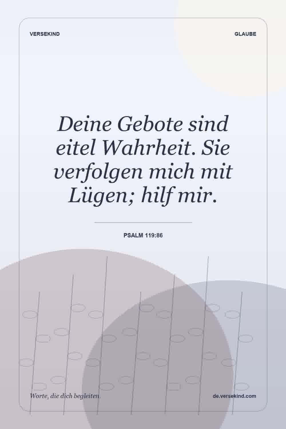 Deine Gebote sind eitel Wahrheit. Sie verfolgen mich mit Lügen; hilf mir. — Psalm 119:86