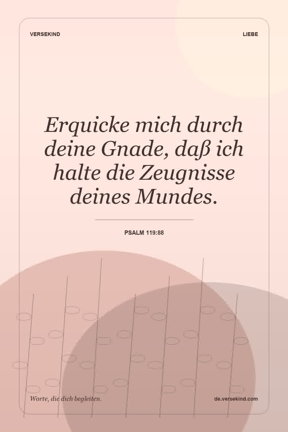 Erquicke mich durch deine Gnade, daß ich halte die Zeugnisse deines Mundes. — Psalm 119:88