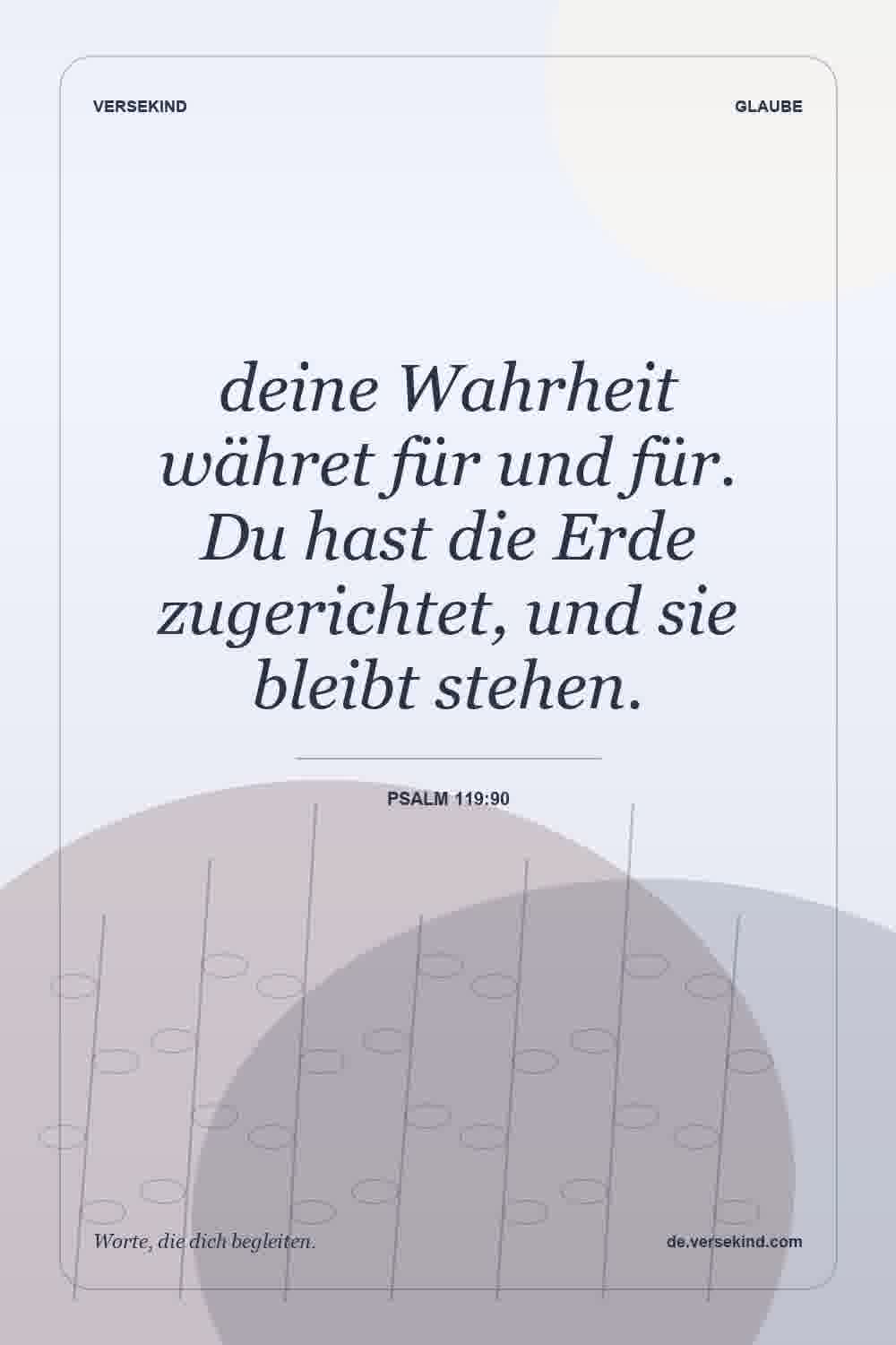 deine Wahrheit währet für und für. Du hast die Erde zugerichtet, und sie bleibt stehen. — Psalm 119:90