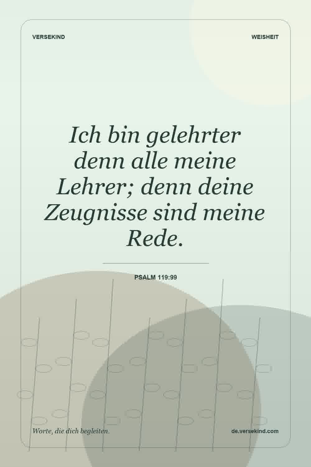 Ich bin gelehrter denn alle meine Lehrer; denn deine Zeugnisse sind meine Rede. — Psalm 119:99