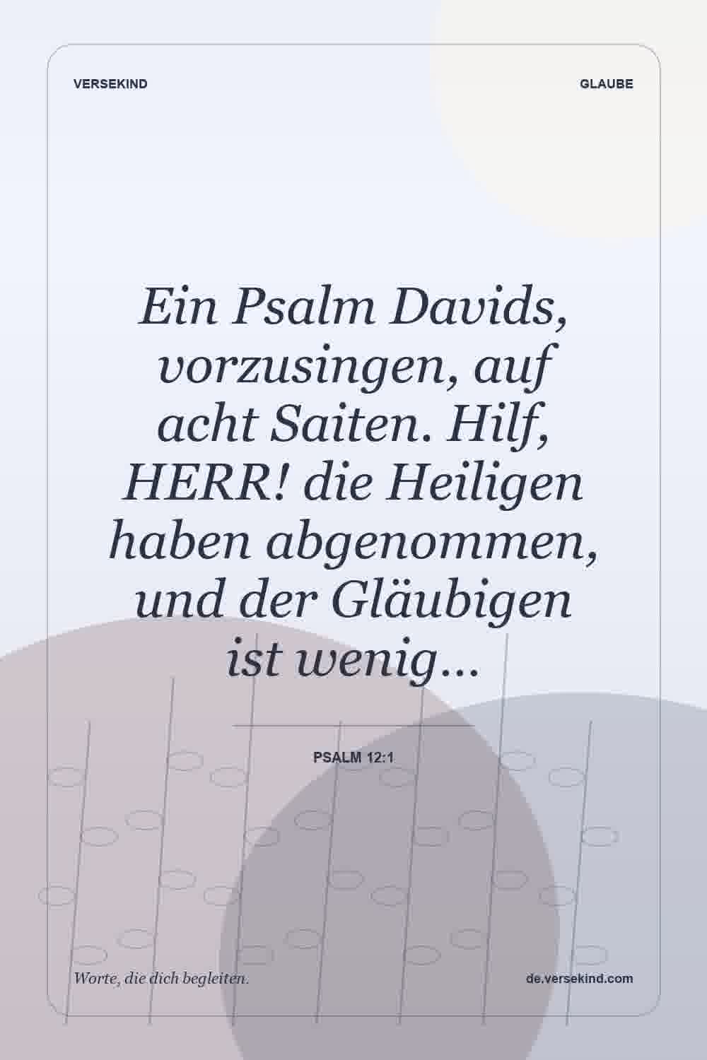 Ein Psalm Davids, vorzusingen, auf acht Saiten. Hilf, HERR! die Heiligen haben abgenommen, und der Gläubigen ist wenig… — Psalm 12:1