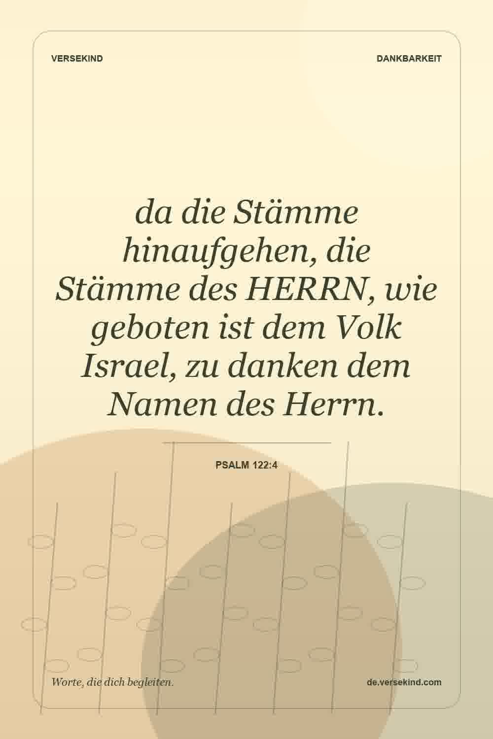 da die Stämme hinaufgehen, die Stämme des HERRN, wie geboten ist dem Volk Israel, zu danken dem Namen des Herrn. — Psalm 122:4