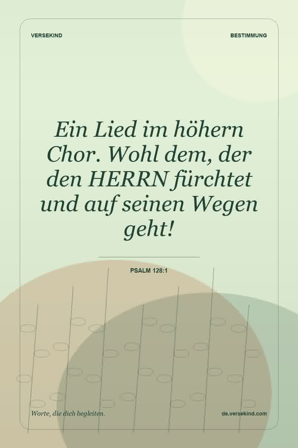 Ein Lied im höhern Chor. Wohl dem, der den HERRN fürchtet und auf seinen Wegen geht! — Psalm 128:1