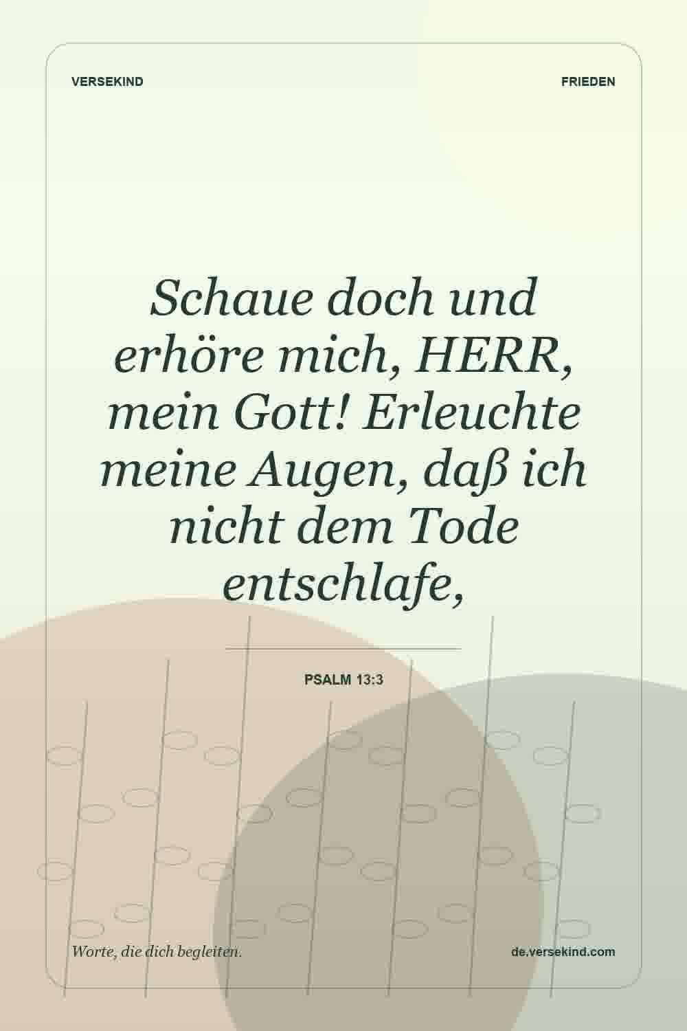 Schaue doch und erhöre mich, HERR, mein Gott! Erleuchte meine Augen, daß ich nicht dem Tode entschlafe, — Psalm 13:3