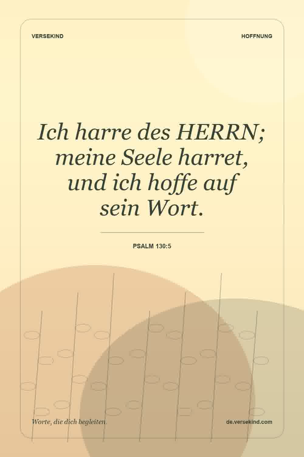 Ich harre des HERRN; meine Seele harret, und ich hoffe auf sein Wort. — Psalm 130:5