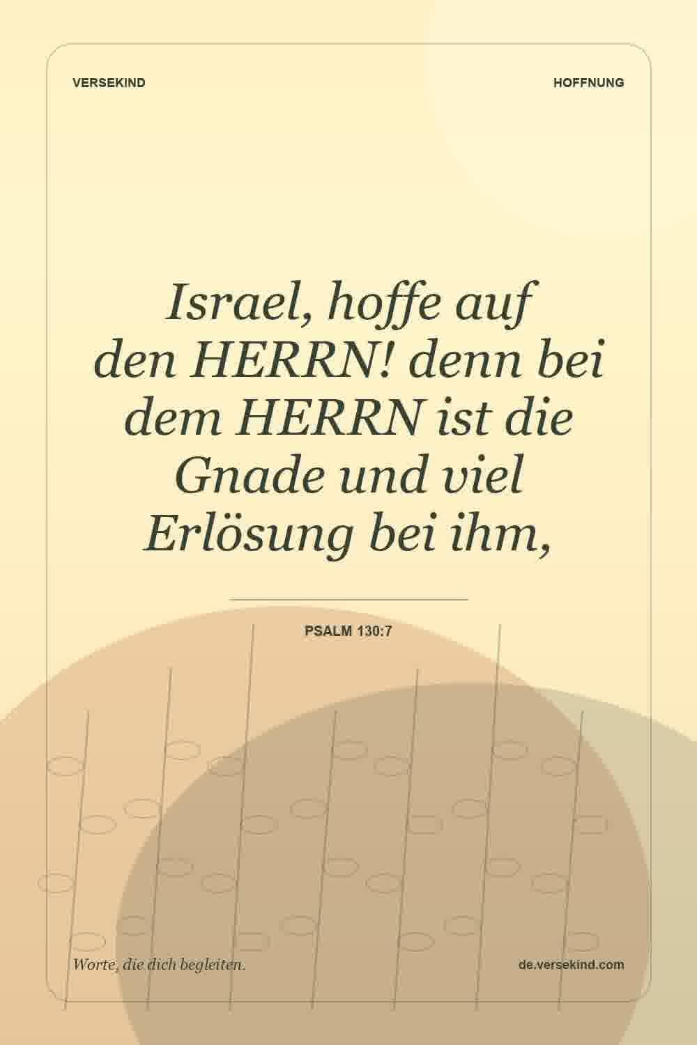 Israel, hoffe auf den HERRN! denn bei dem HERRN ist die Gnade und viel Erlösung bei ihm, — Psalm 130:7